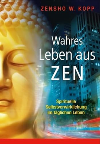 Wahres Leben aus Zen: Spirituelle Selbstverwirklichung im täglichen Leben von EchnAton Verlag